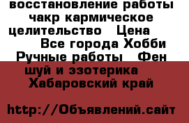 восстановление работы чакр кармическое целительство › Цена ­ 10 000 - Все города Хобби. Ручные работы » Фен-шуй и эзотерика   . Хабаровский край